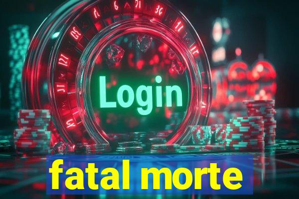 fatal morte